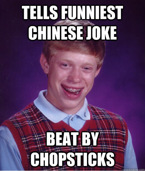 tells funniest chinese joke beat by chopsticks  Bad Luck Brian