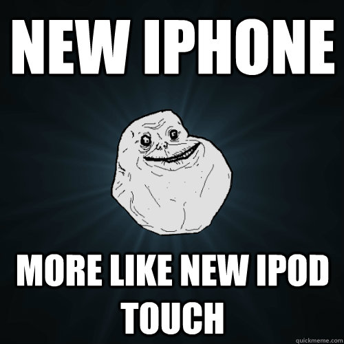 new iphone more like new ipod touch  Forever Alone