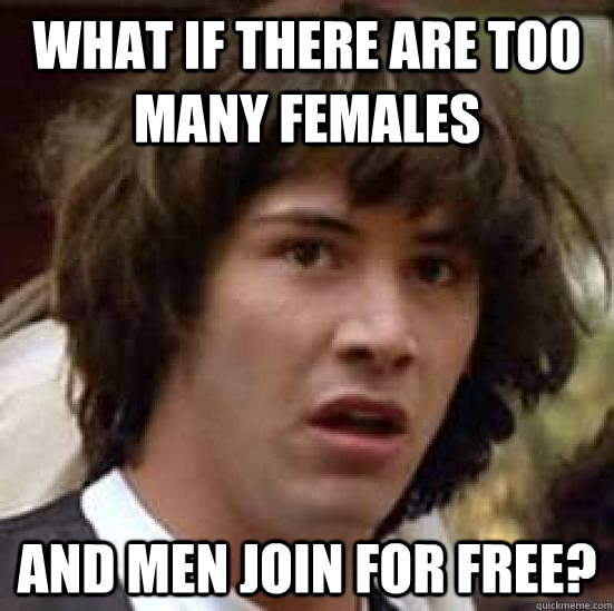 What if there are too many females and men join for free?  conspiracy keanu