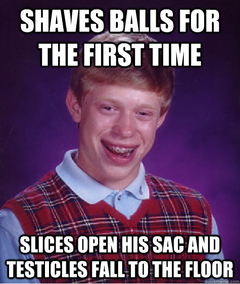 Shaves balls for the first time slices open his sac and testicles fall to the floor  Bad Luck Brian