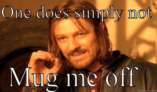 Not to me  - ONE DOES SIMPLY NOT  MUG ME OFF  Boromir