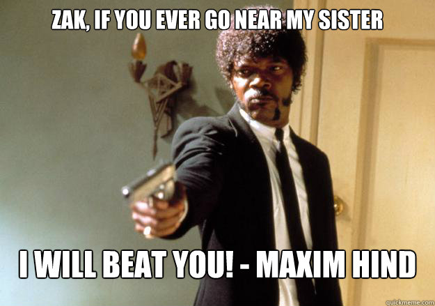 Zak, if you ever go near my sister I will beat you! - Maxim Hind  Samuel L Jackson