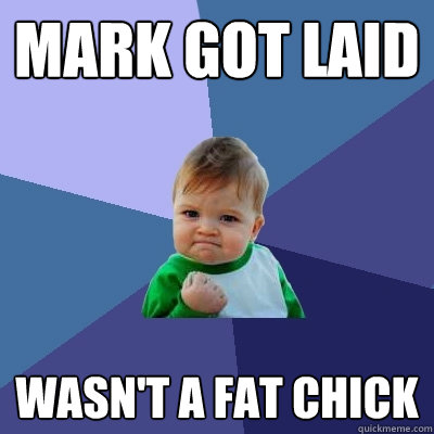 Mark got laid Wasn't a fat chick  Success Kid