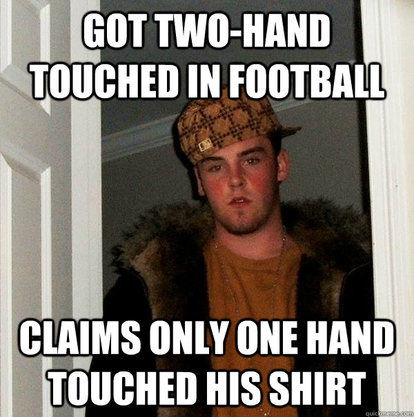 Got two-hand touched in football Claims only one hand touched his shirt  Scumbag Steve