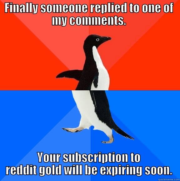 FINALLY SOMEONE REPLIED TO ONE OF MY COMMENTS. YOUR SUBSCRIPTION TO REDDIT GOLD WILL BE EXPIRING SOON. Socially Awesome Awkward Penguin