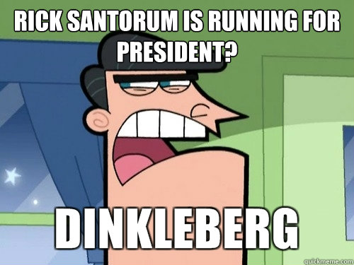 Rick Santorum is running for president? - Rick Santorum is running for president?  Damnit Dinkleberg