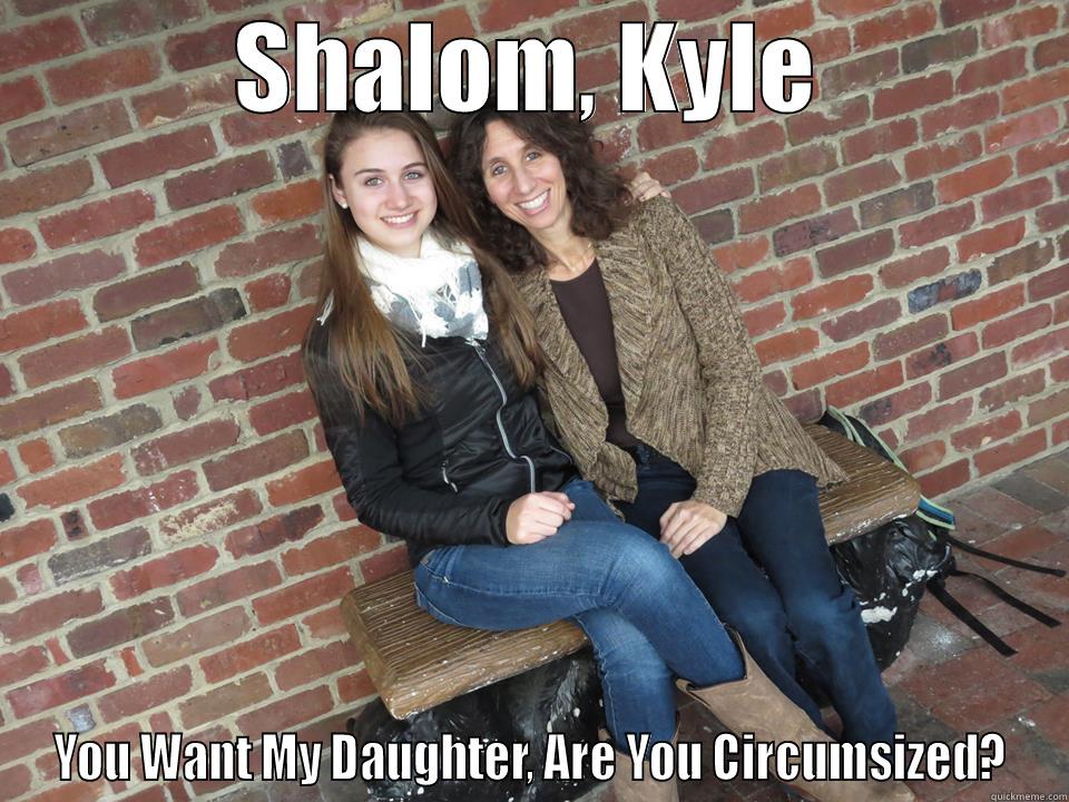 SHALOM, KYLE YOU WANT MY DAUGHTER, ARE YOU CIRCUMSIZED? Misc