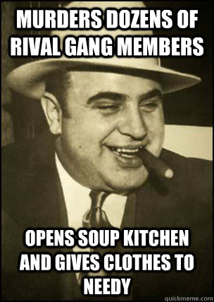 Murders dozens of rival gang members Opens soup kitchen and gives clothes to needy - Murders dozens of rival gang members Opens soup kitchen and gives clothes to needy  Good Guy Capone