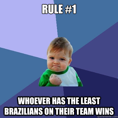 RULE #1 Whoever has the least Brazilians on their team wins  Success Kid