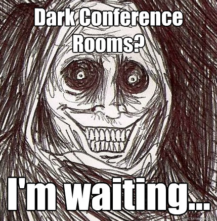 Dark Conference Rooms? I'm waiting...  Horrifying Houseguest