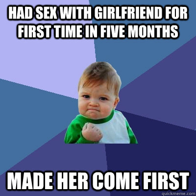 had sex with girlfriend for first time in five months  made her come first  Success Kid