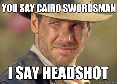 you say cairo swordsman i say headshot  Indiana Jones Life Lessons