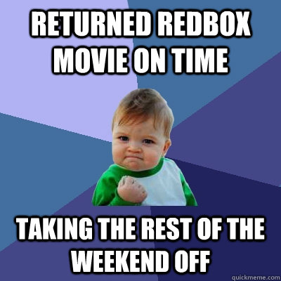 returned redbox movie on time taking the rest of the weekend off  Success Kid