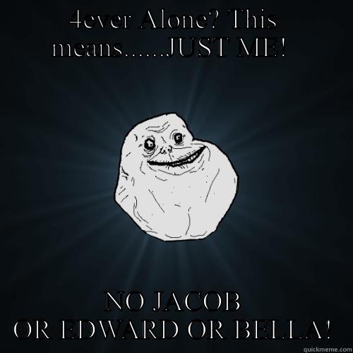 still a better love story than twilight - 4EVER ALONE? THIS MEANS......JUST ME!  NO JACOB OR EDWARD OR BELLA! Forever Alone