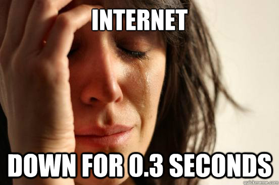 internet down for 0.3 seconds - internet down for 0.3 seconds  First World Problems