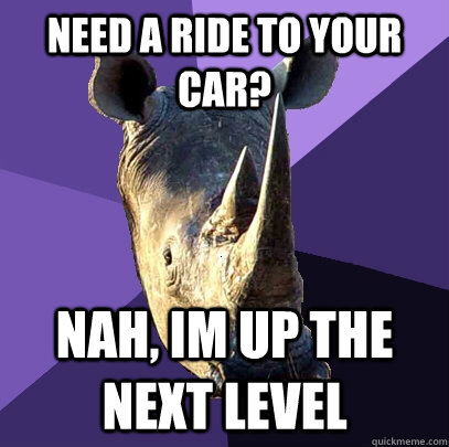 need a ride to your car? Nah, im up the next level  Sexually Oblivious Rhino