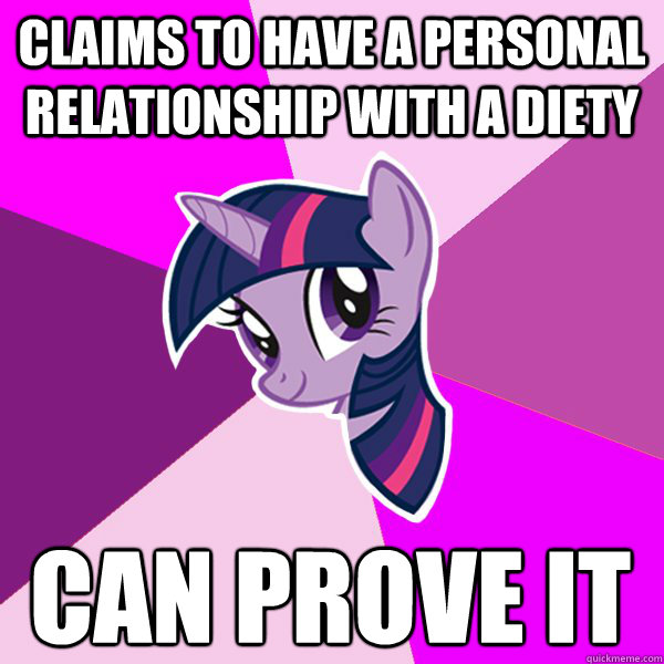 Claims to have a personal relationship with a diety CAN PROVE IT  Twilight Sparkle