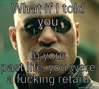 WHAT IF I TOLD YOU IN YOUR PAST LIFE, YOU WERE A FUCKING RETARD Matrix Morpheus