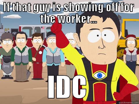 Give a shit - IF THAT GUY IS SHOWING OFF FOR THE WORKER... IDC Captain Hindsight