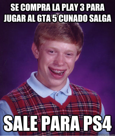 se compra la play 3 para jugar al gta 5 cunado salga sale para ps4  Bad Luck Brian