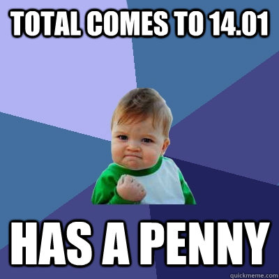 Total comes to 14.01 Has a penny  Success Kid