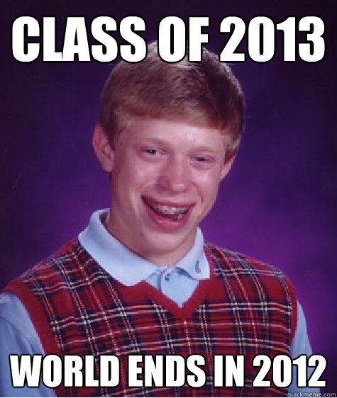 class of 2013 world ends in 2012  Bad Luck Brian