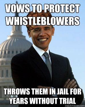 Vows to protect whistleblowers Throws them in jail for years without trial  Scumbag Obama