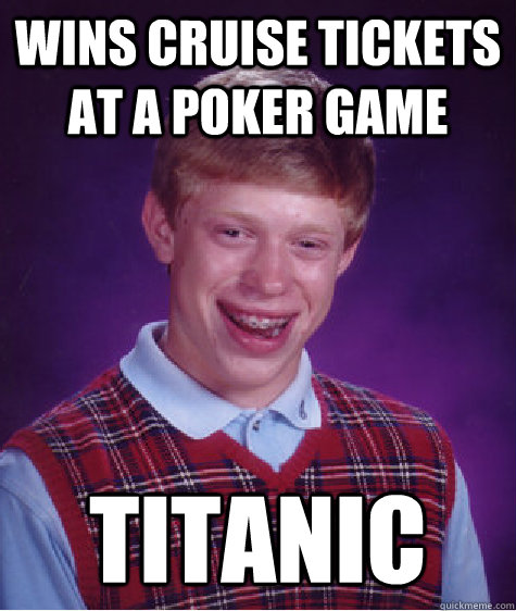 Wins cruise tickets at a poker game titanic  Bad Luck Brian