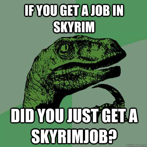 If you get a job in skyrim did you just get a skyrimjob?  Philosoraptor