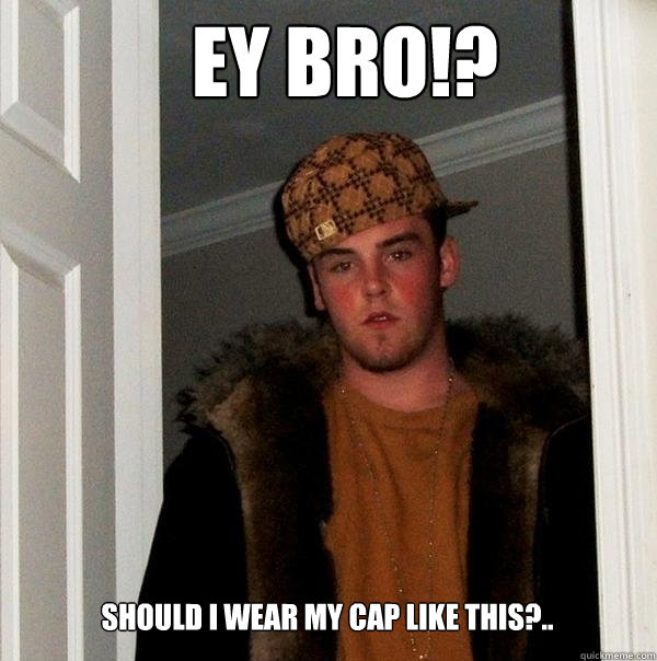 ey bro!? should i wear my cap like this?..  Scumbag Steve