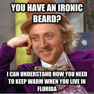 you have an ironic beard? i can understand how you need to keep warm when you live in florida  Condescending Wonka