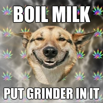 Boil Milk Put Grinder in it  Stoner Dog