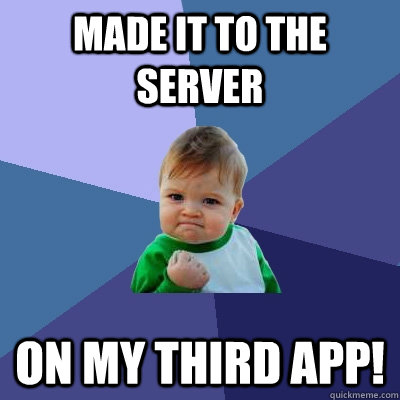 Made it to the server ON MY THIRD APP!  Success Kid