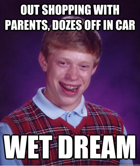 OUT SHOPPING WITH PARENTS, DOZES OFF IN CAR WET DREAM  Bad Luck Brian