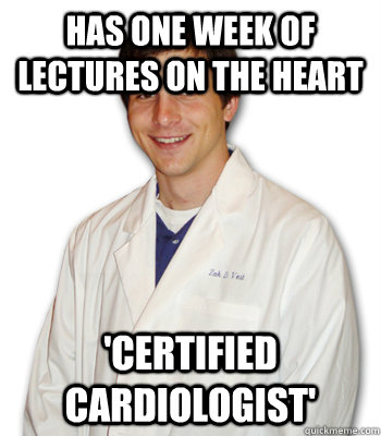 has one week of lectures on the heart 'certified cardiologist'  Overly-analytical medical student