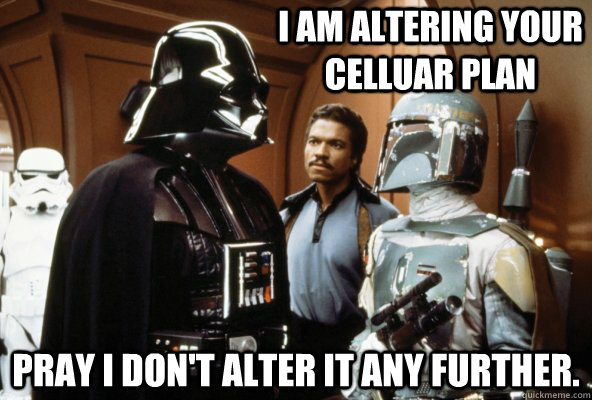 I am altering your celluar plan Pray I don't alter it any further.  Flip Flopping Vader