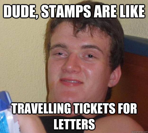 dude, stamps are like travelling tickets for letters  10 Guy