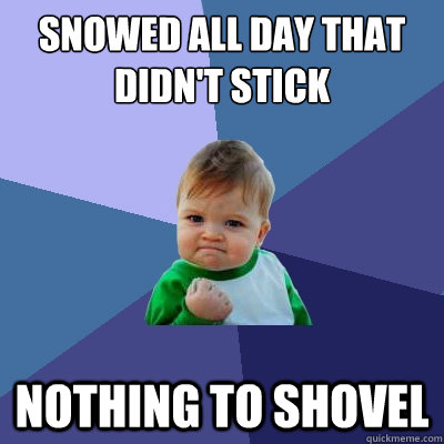 Snowed all day that didn't stick Nothing to shovel  Success Kid