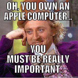 Oh, you own - OH, YOU OWN AN APPLE COMPUTER... YOU MUST BE REALLY IMPORTANT. Condescending Wonka