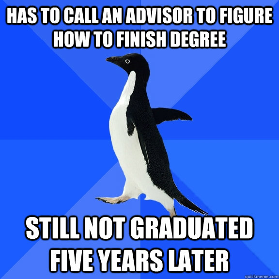 Has to call an advisor to figure how to finish degree Still not graduated five years later - Has to call an advisor to figure how to finish degree Still not graduated five years later  Socially Awkward Penguin