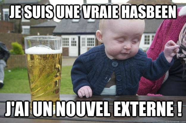 je suis une vraie hasbeen j'ai un nouvel externe ! - je suis une vraie hasbeen j'ai un nouvel externe !  drunk baby