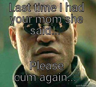 LAST TIME I HAD YOUR MOM SHE SAID...  PLEASE CUM AGAIN...  Matrix Morpheus