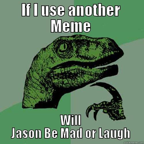 Jason's coniption - IF I USE ANOTHER MEME WILL JASON BE MAD OR LAUGH Philosoraptor