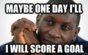 Maybe one day I'll I will Score a GOAL  Heskey