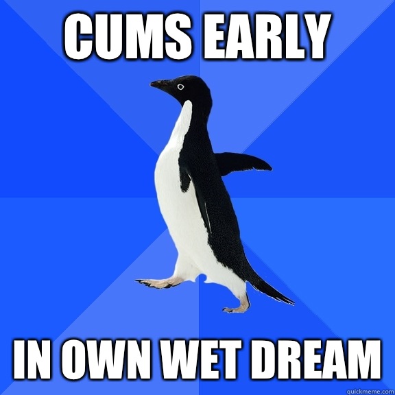 Cums early In own wet dream  Socially Awkward Penguin