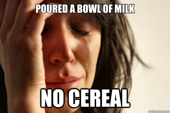 Poured a bowl of milk no cereal  First World Problems