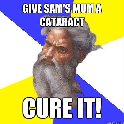 Give Sam's mum a Cataract Cure it!  Advice God