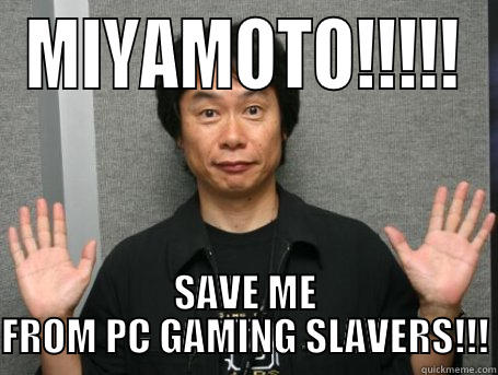 MIYAMOTO!!!!! SAVE ME FROM PC GAMING SLAVERS!!! Misc