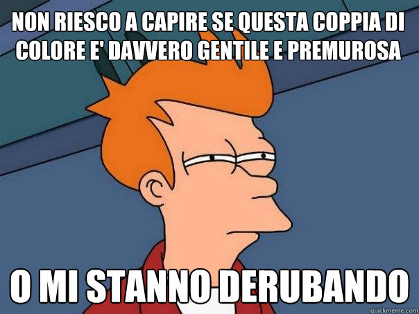 non riesco a capire se questa coppia di colore e' davvero gentile e premurosa o mi stanno derubando  Futurama Fry