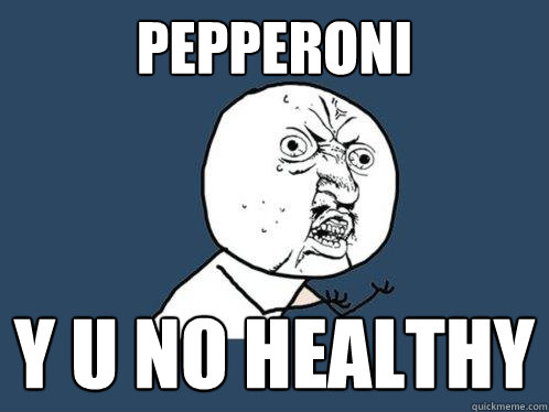 pepperoni y u no healthy  Y U No